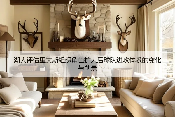 湖人评估里夫斯组织角色扩大后球队进攻体系的变化与前景