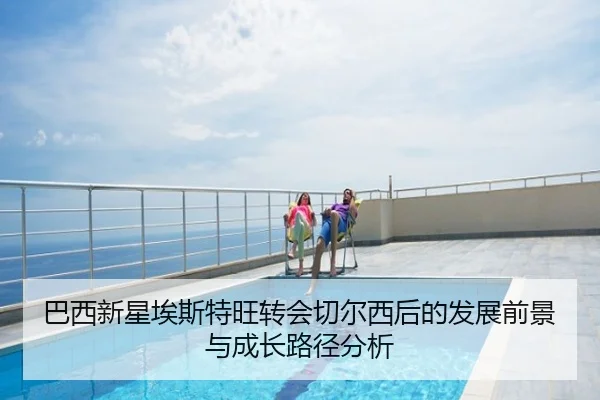 巴西新星埃斯特旺转会切尔西后的发展前景与成长路径分析