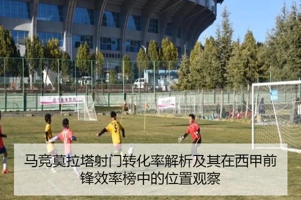 马竞莫拉塔射门转化率解析及其在西甲前锋效率榜中的位置观察
