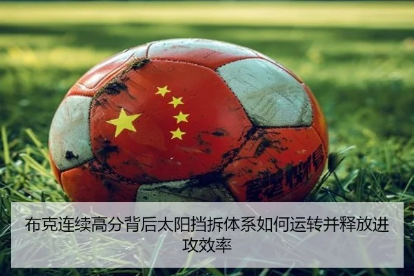 布克连续高分背后太阳挡拆体系如何运转并释放进攻效率