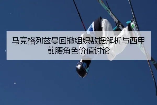 马竞格列兹曼回撤组织数据解析与西甲前腰角色价值讨论