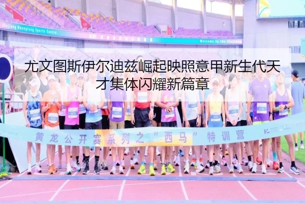 尤文图斯伊尔迪兹崛起映照意甲新生代天才集体闪耀新篇章