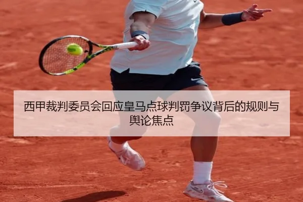 西甲裁判委员会回应皇马点球判罚争议背后的规则与舆论焦点
